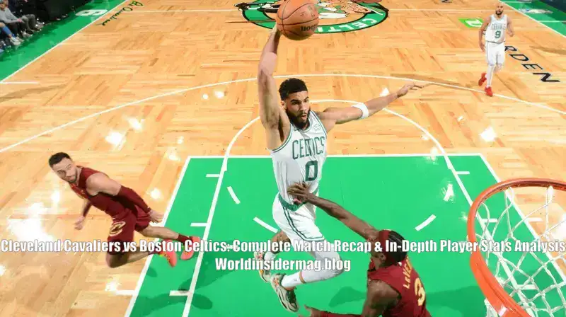 Cleveland Cavaliers vs Boston Celtics Complete Match Recap & In-Depth Player Stats Analysis